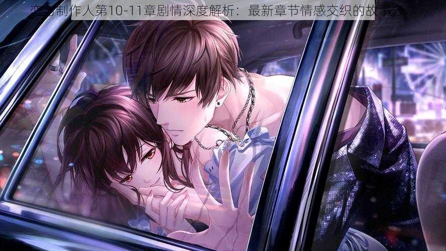 恋与制作人第10-11章剧情深度解析:最新章节情感交织的故事分享