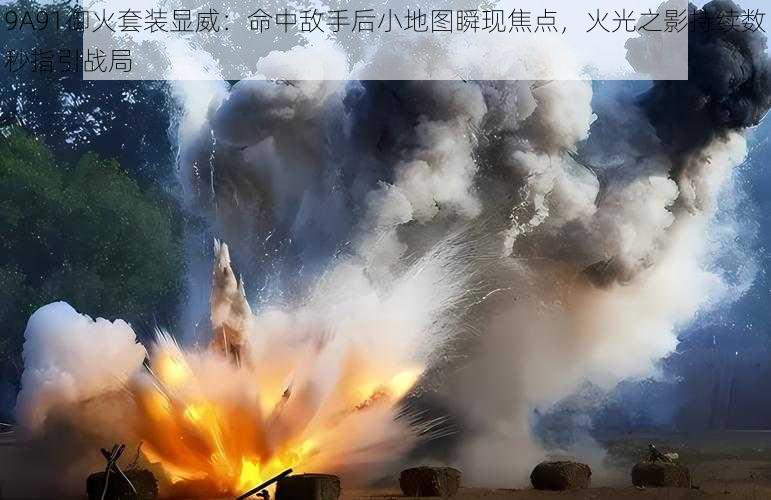 9A91御火套装显威:命中敌手后小地图瞬现焦点,火光之影持续数秒指引战局