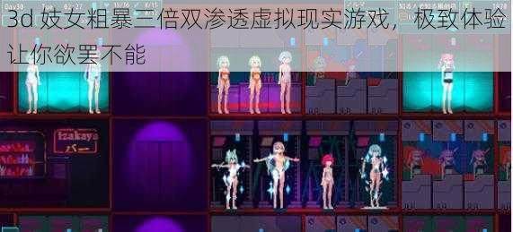 3d 妓女粗暴三倍双渗透虚拟现实游戏,极致体验让你欲罢不能