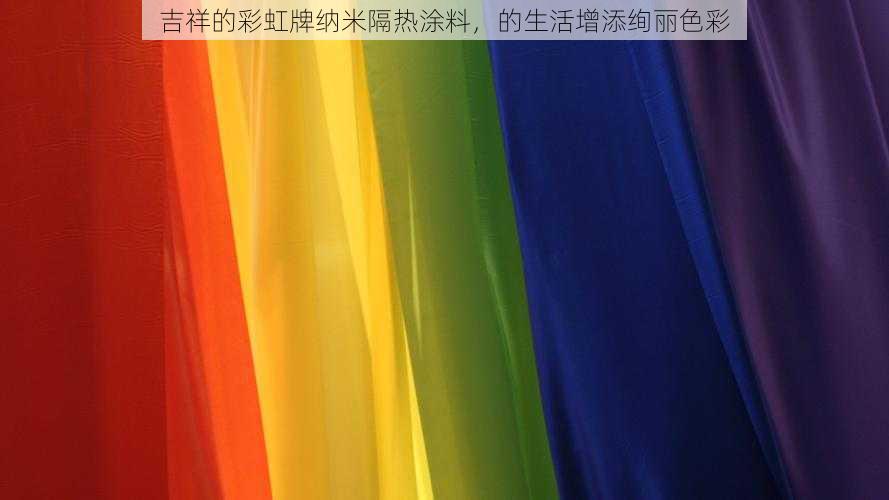 吉祥的彩虹牌纳米隔热涂料,的生活增添绚丽色彩