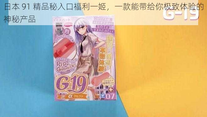 日本 91 精品秘入口福利一姬,一款能带给你极致体验的神秘产品