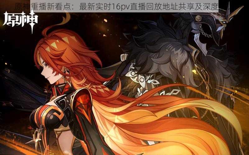 原神重播新看点:最新实时16pv直播回放地址共享及深度解读