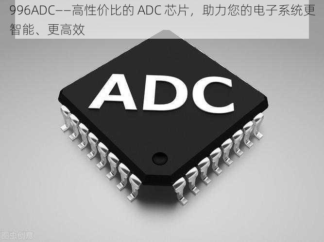 996ADC——高性价比的 ADC 芯片,助力您的电子系统更智能、更高效