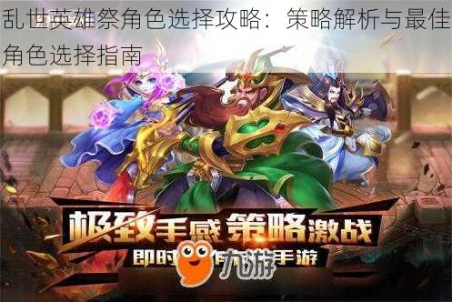 乱世英雄祭角色选择攻略:策略解析与最佳角色选择指南