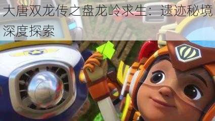 大唐双龙传之盘龙岭求生:遗迹秘境深度探索