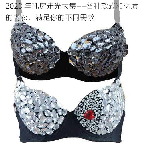 2020 年乳房走光大集——各种款式和材质的内衣,满足你的不同需求